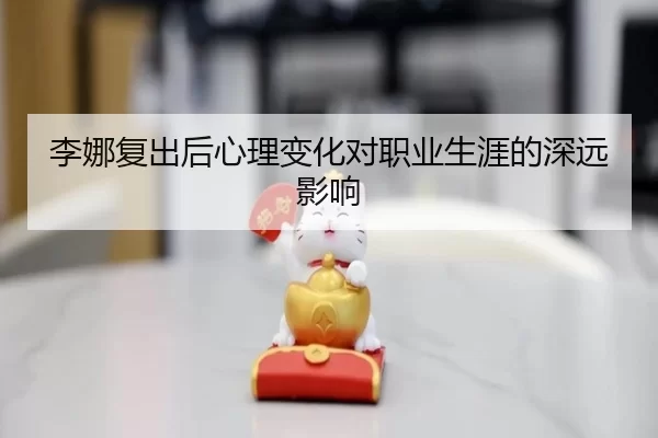 李娜复出后心理变化对职业生涯的深远影响