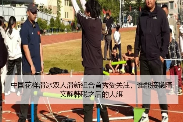 中国花样滑冰双人滑新组合首秀受关注，谁能接稳隋文静韩聪之后的大旗